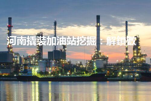 河南撬裝加油站挖掘：解鎖數(shù)字營銷的秘密！